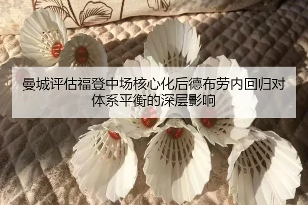 曼城评估福登中场核心化后德布劳内回归对体系平衡的深层影响