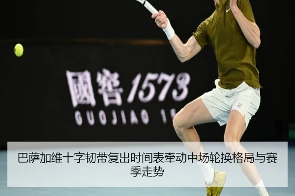 巴萨加维十字韧带复出时间表牵动中场轮换格局与赛季走势