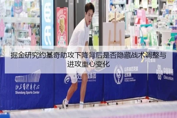 掘金研究约基奇助攻下降背后是否隐藏战术调整与进攻重心变化