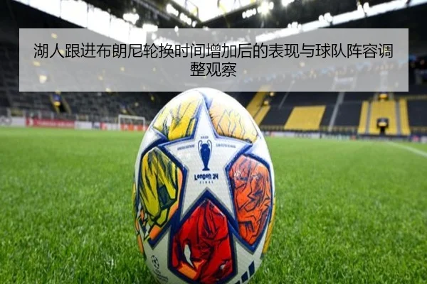 湖人跟进布朗尼轮换时间增加后的表现与球队阵容调整观察