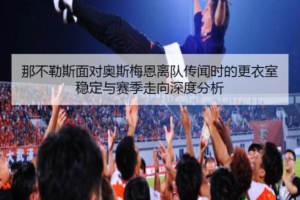 那不勒斯面对奥斯梅恩离队传闻时的更衣室稳定与赛季走向深度分析
