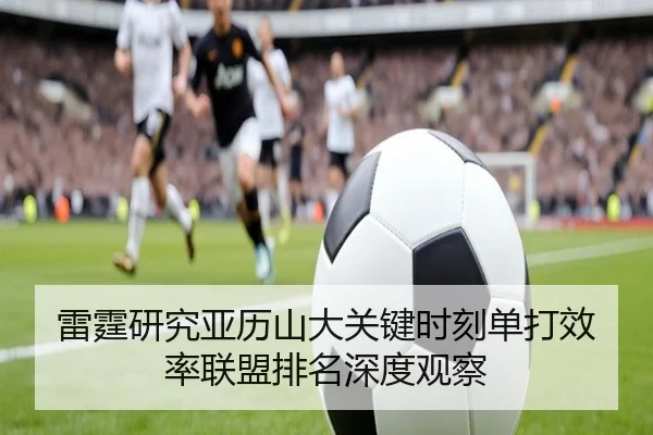 雷霆研究亚历山大关键时刻单打效率联盟排名深度观察