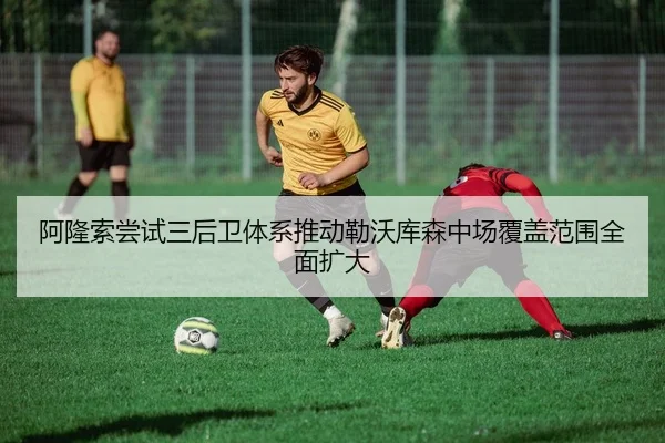 阿隆索尝试三后卫体系推动勒沃库森中场覆盖范围全面扩大